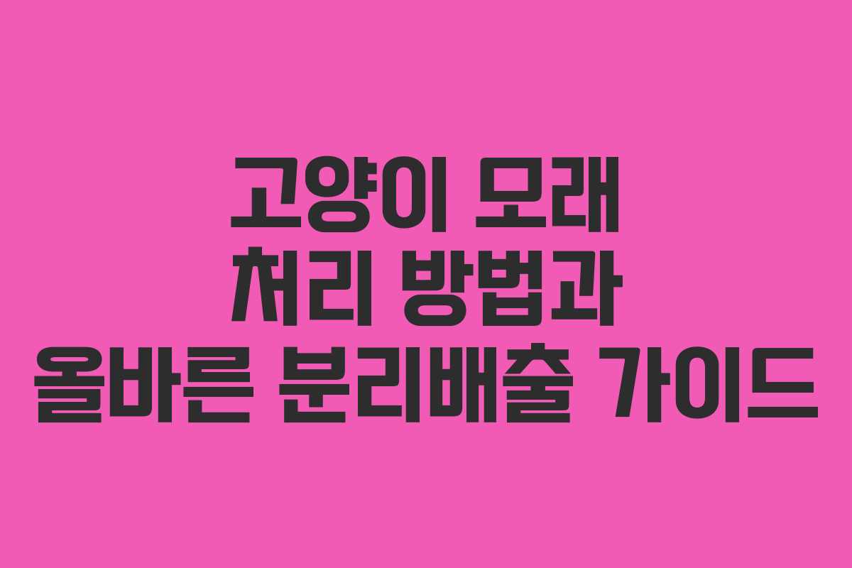 고양이 모래 처리 방법과 올바른 분리배출 가이드