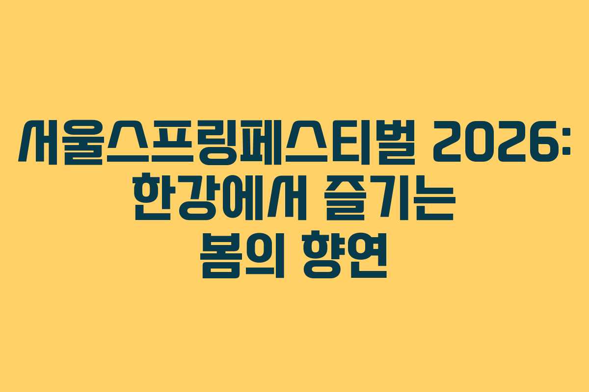 서울스프링페스티벌 2026: 한강에서 즐기는 봄의 향연