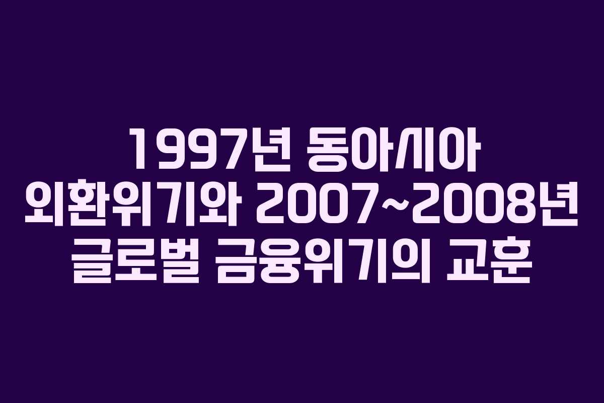 1997년 동아시아 외환위기와 2007~2008년 글로벌 금융위기의 교훈