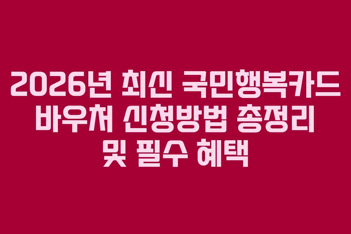 2026년 최신 국민행복카드 바우처 신청방법 총정리 및 필수 혜택