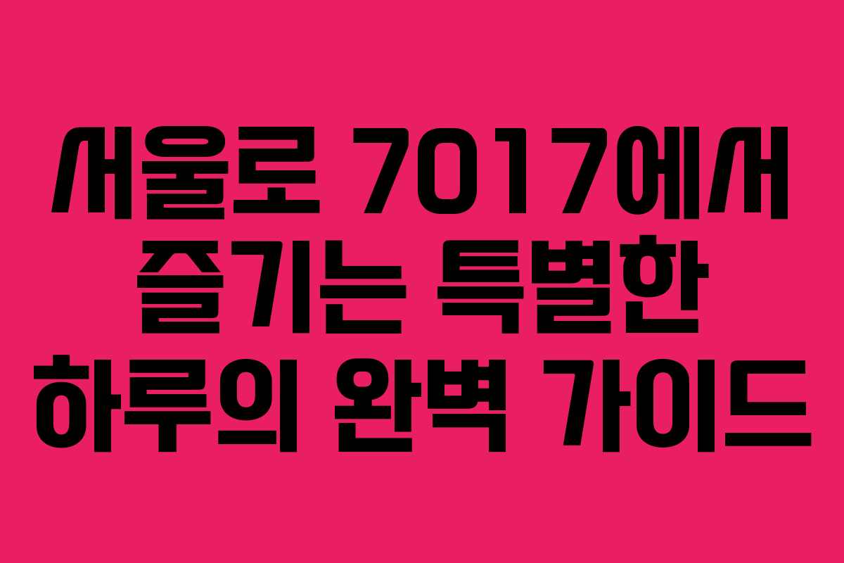 서울로 7017에서 즐기는 특별한 하루의 완벽 가이드