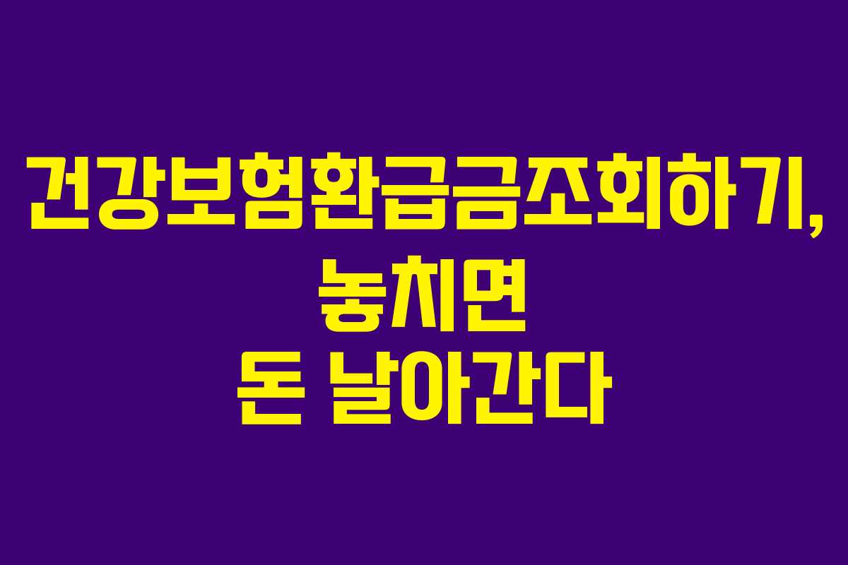건강보험환급금조회하기, 놓치면 돈 날아간다