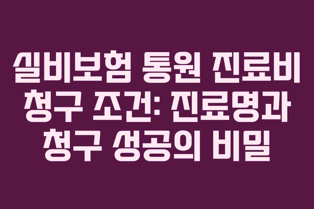 실비보험 통원 진료비 청구 조건: 진료명과 청구 성공의 비밀