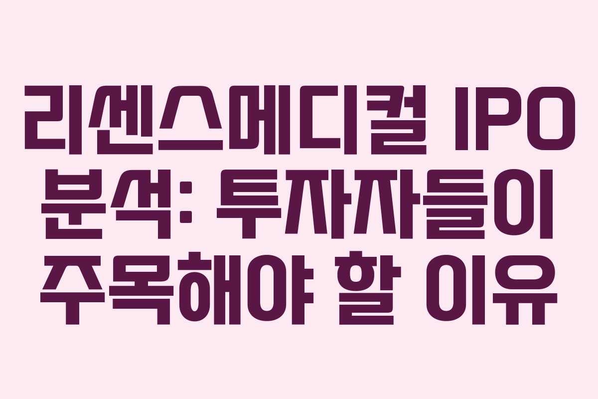 리센스메디컬 IPO 분석: 투자자들이 주목해야 할 이유