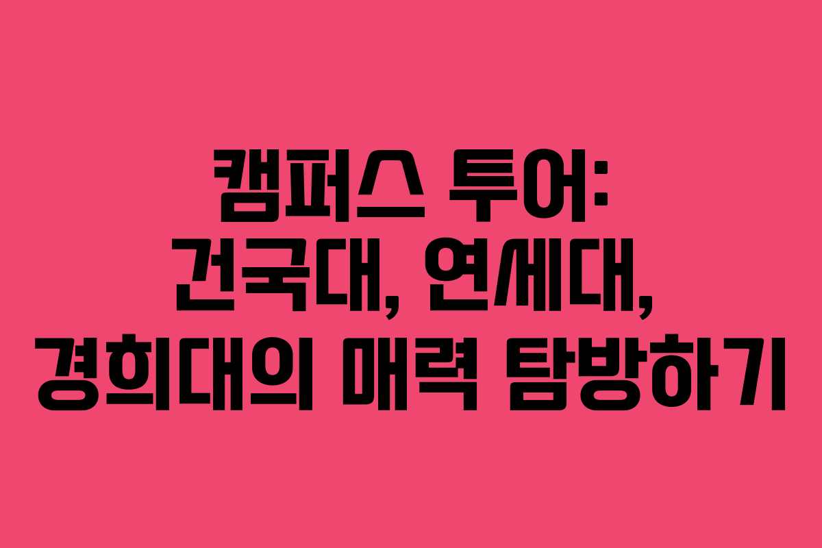 캠퍼스 투어: 건국대, 연세대, 경희대의 매력 탐방하기