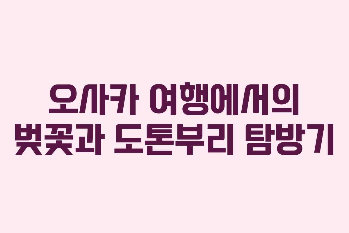 오사카 여행에서의 벚꽃과 도톤부리 탐방기
