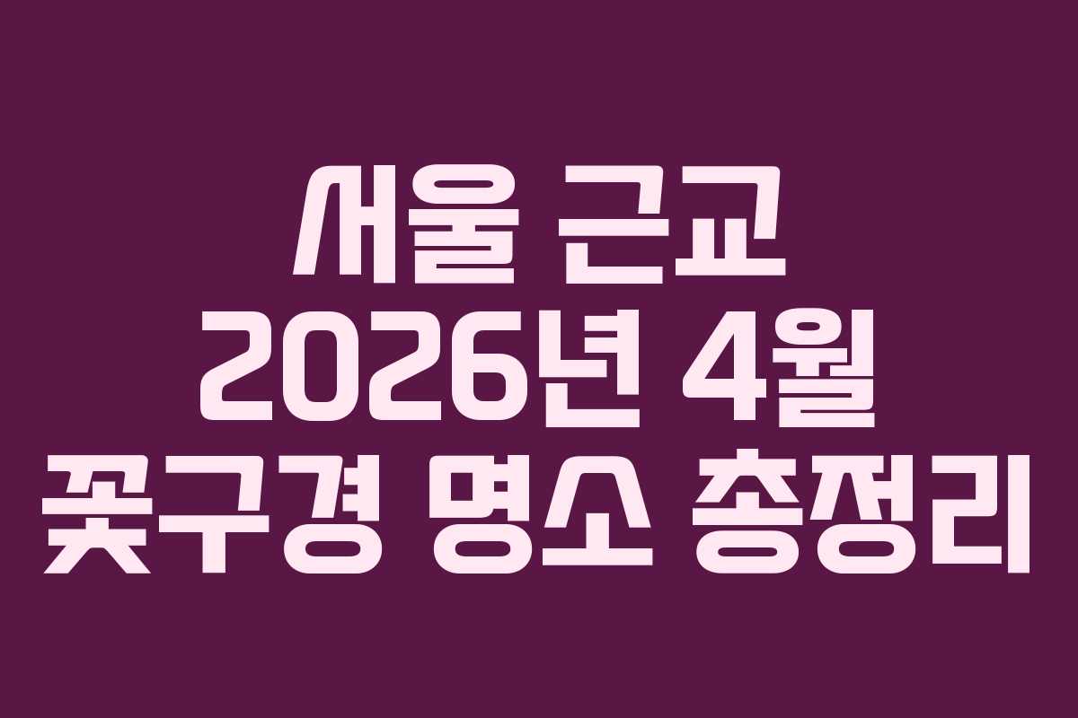 서울 근교 2026년 4월 꽃구경 명소 총정리