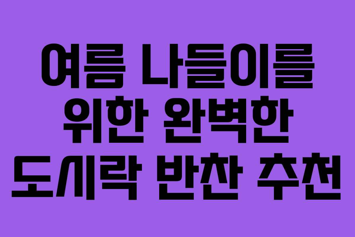 여름 나들이를 위한 완벽한 도시락 반찬 추천