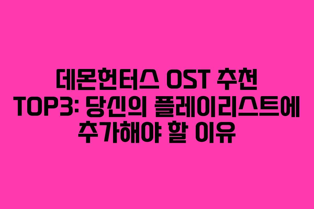 데몬헌터스 OST 추천 TOP3: 당신의 플레이리스트에 추가해야 할 이유