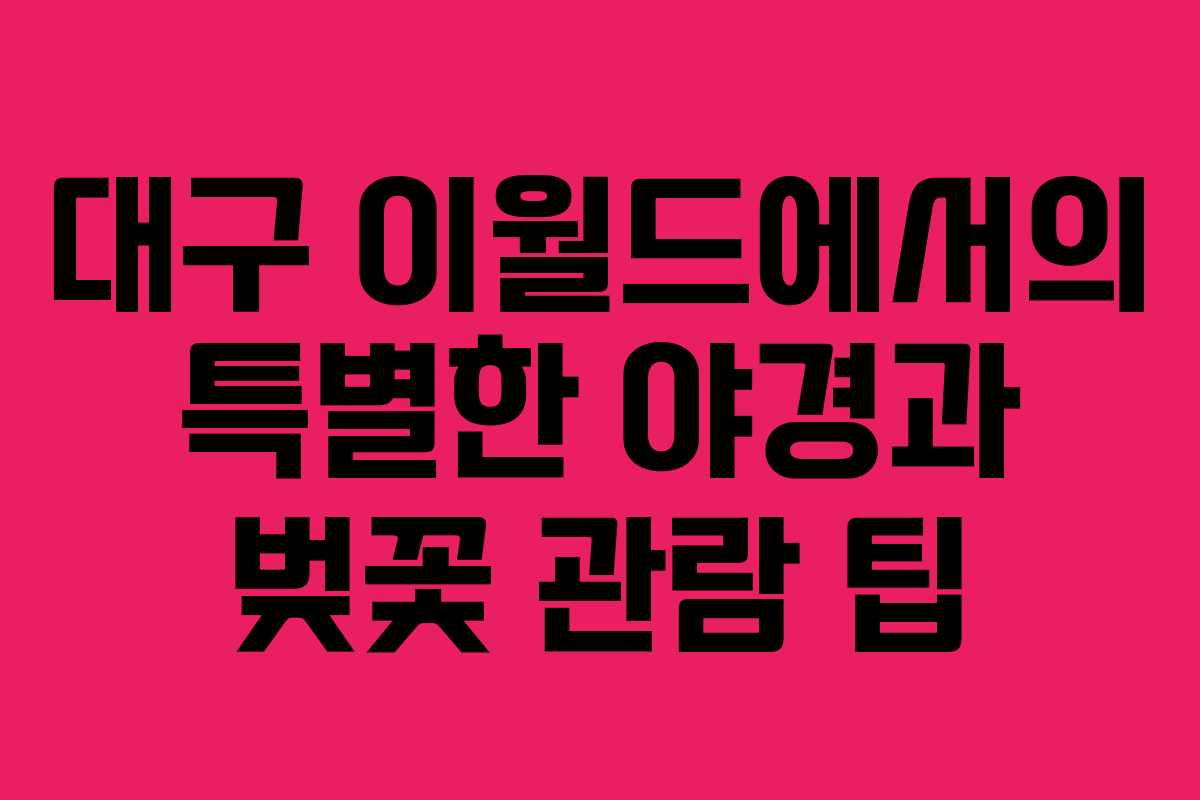 대구 이월드에서의 특별한 야경과 벚꽃 관람 팁