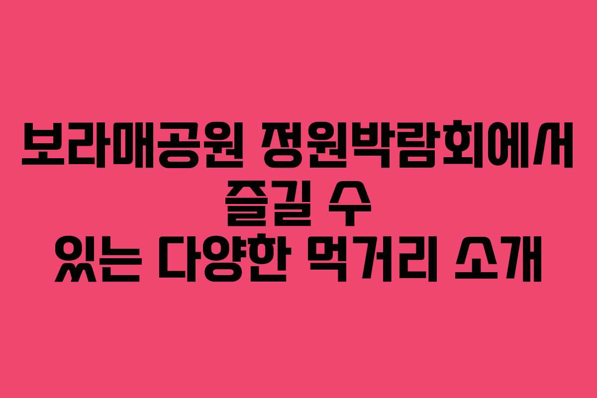 보라매공원 정원박람회에서 즐길 수 있는 다양한 먹거리 소개
