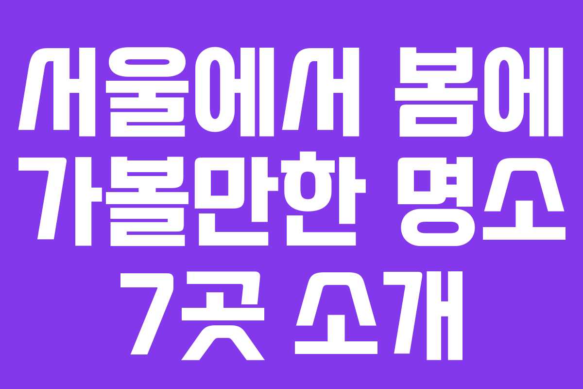 서울에서 봄에 가볼만한 명소 7곳 소개