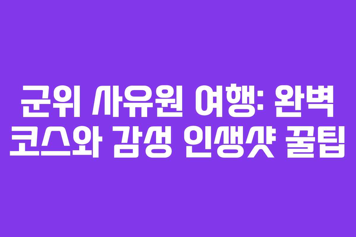 군위 사유원 여행: 완벽 코스와 감성 인생샷 꿀팁