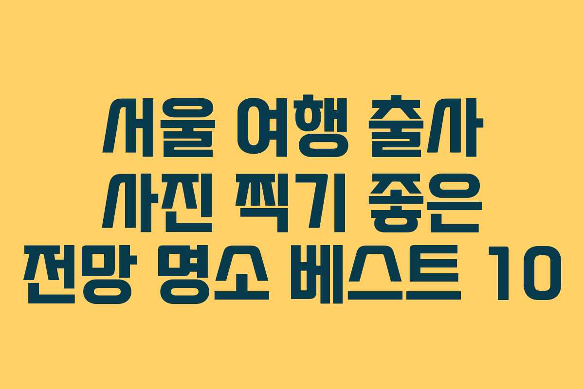 서울 여행 출사 사진 찍기 좋은 전망 명소 베스트 10