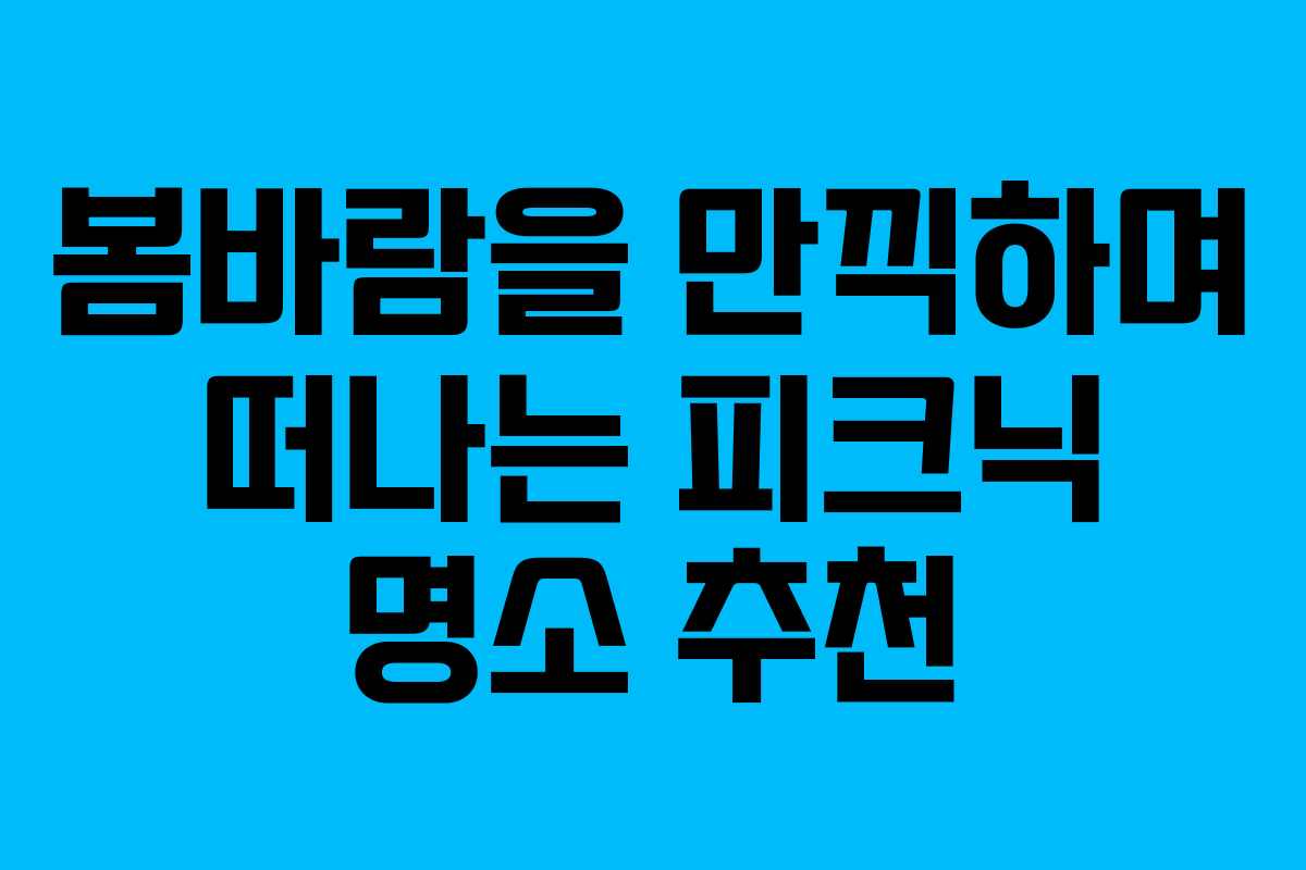 봄바람을 만끽하며 떠나는 피크닉 명소 추천