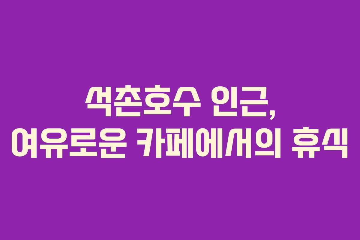 석촌호수 인근, 여유로운 카페에서의 휴식
