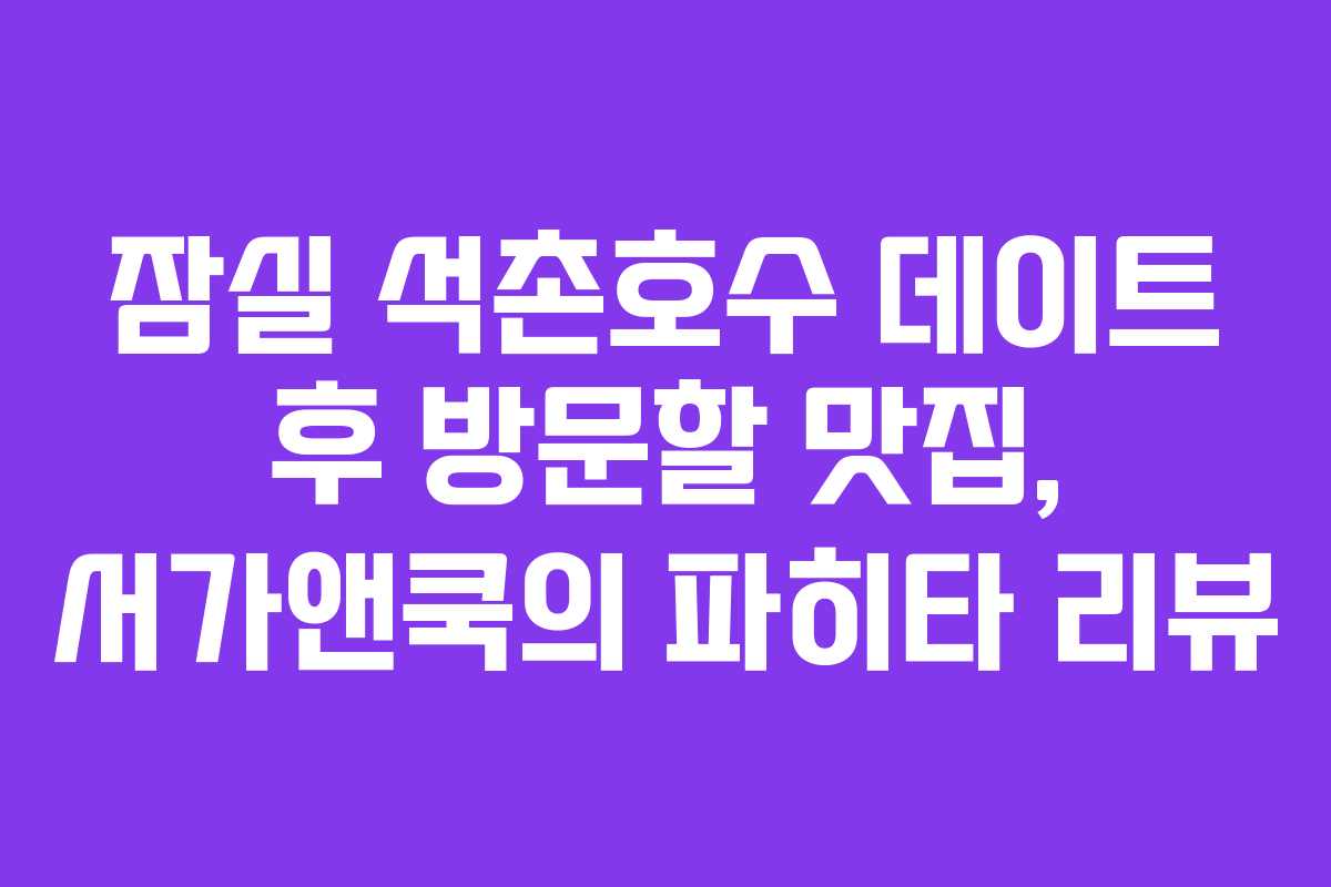 잠실 석촌호수 데이트 후 방문할 맛집, 서가앤쿡의 파히타 리뷰