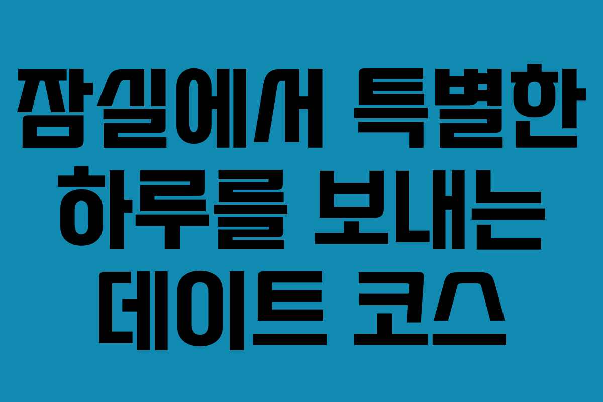 잠실에서 특별한 하루를 보내는 데이트 코스