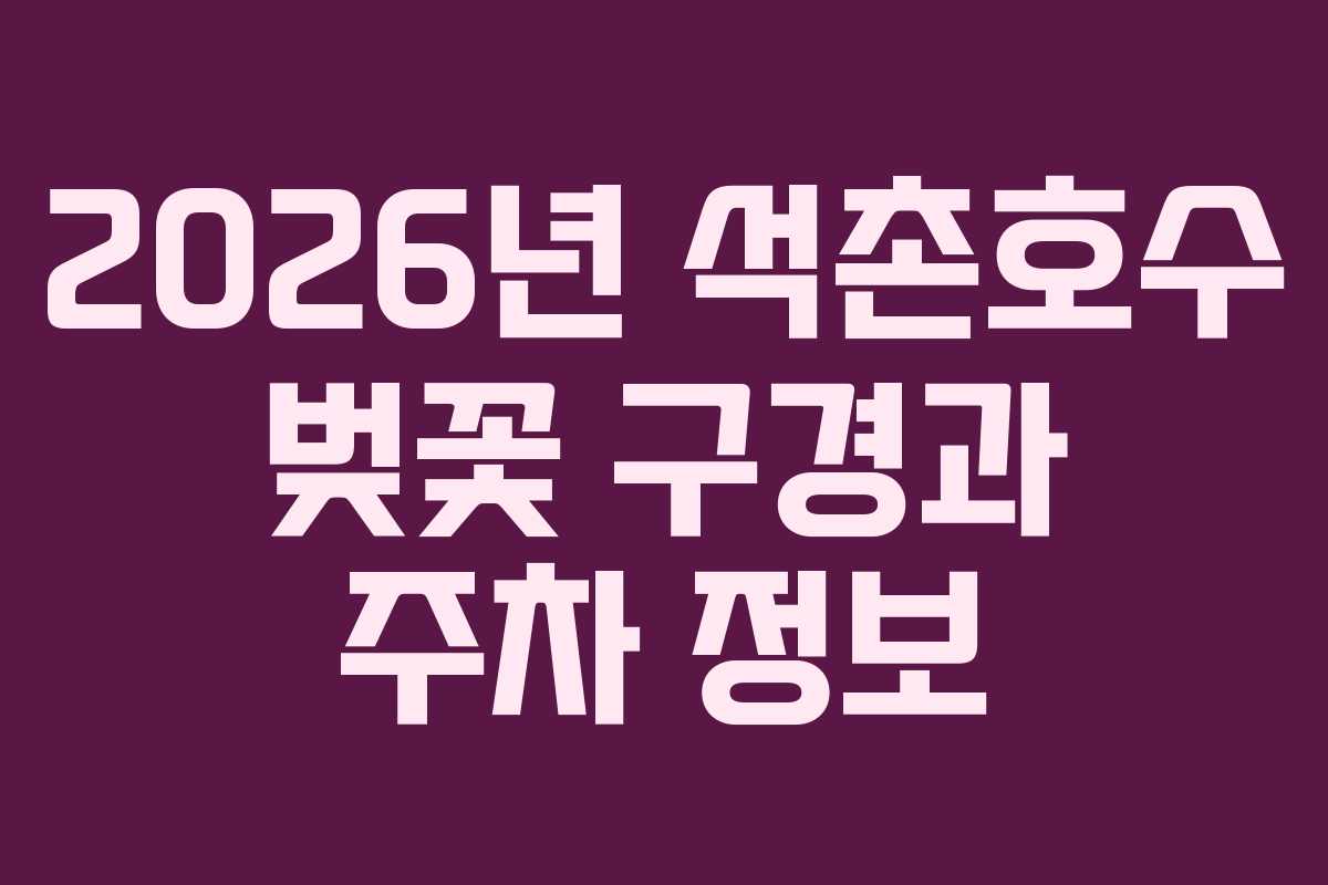 2026년 석촌호수 벚꽃 구경과 주차 정보