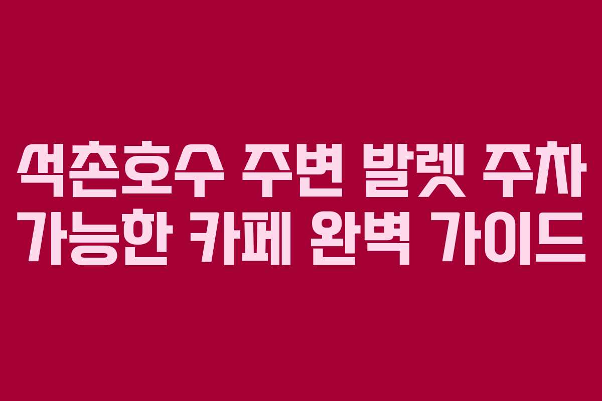 석촌호수 주변 발렛 주차 가능한 카페 완벽 가이드
