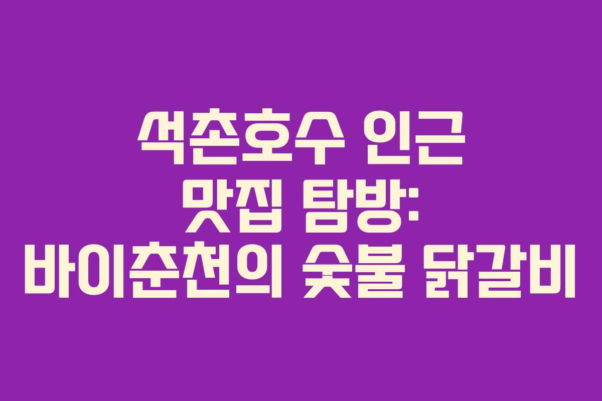석촌호수 인근 맛집 탐방: 바이춘천의 숯불 닭갈비