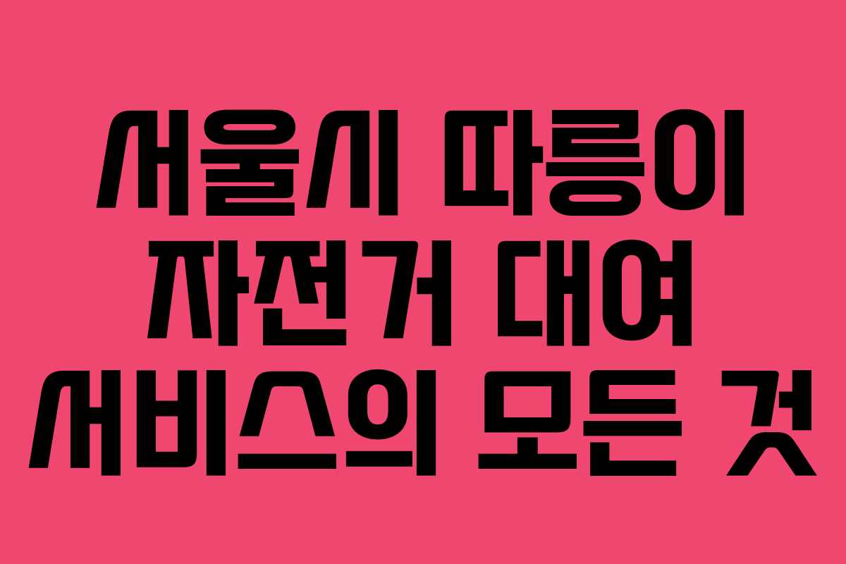 서울시 따릉이 자전거 대여 서비스의 모든 것