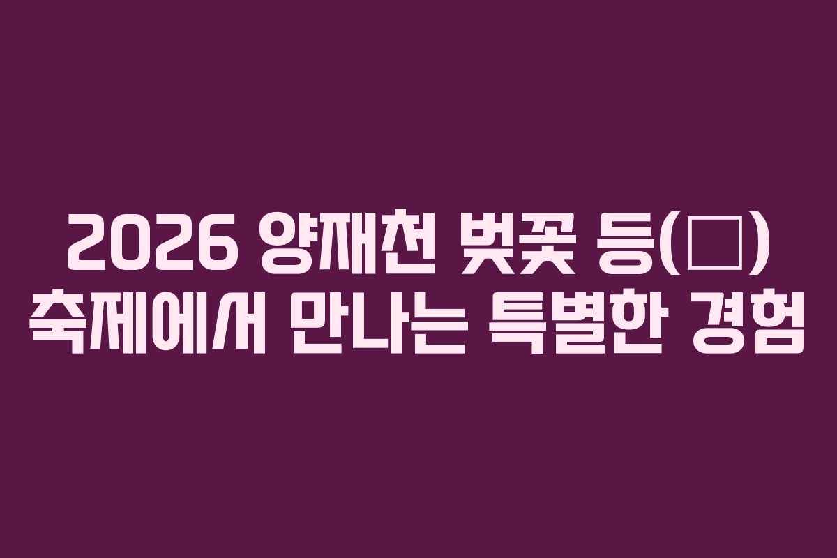 2026 양재천 벚꽃 등(燈) 축제에서 만나는 특별한 경험