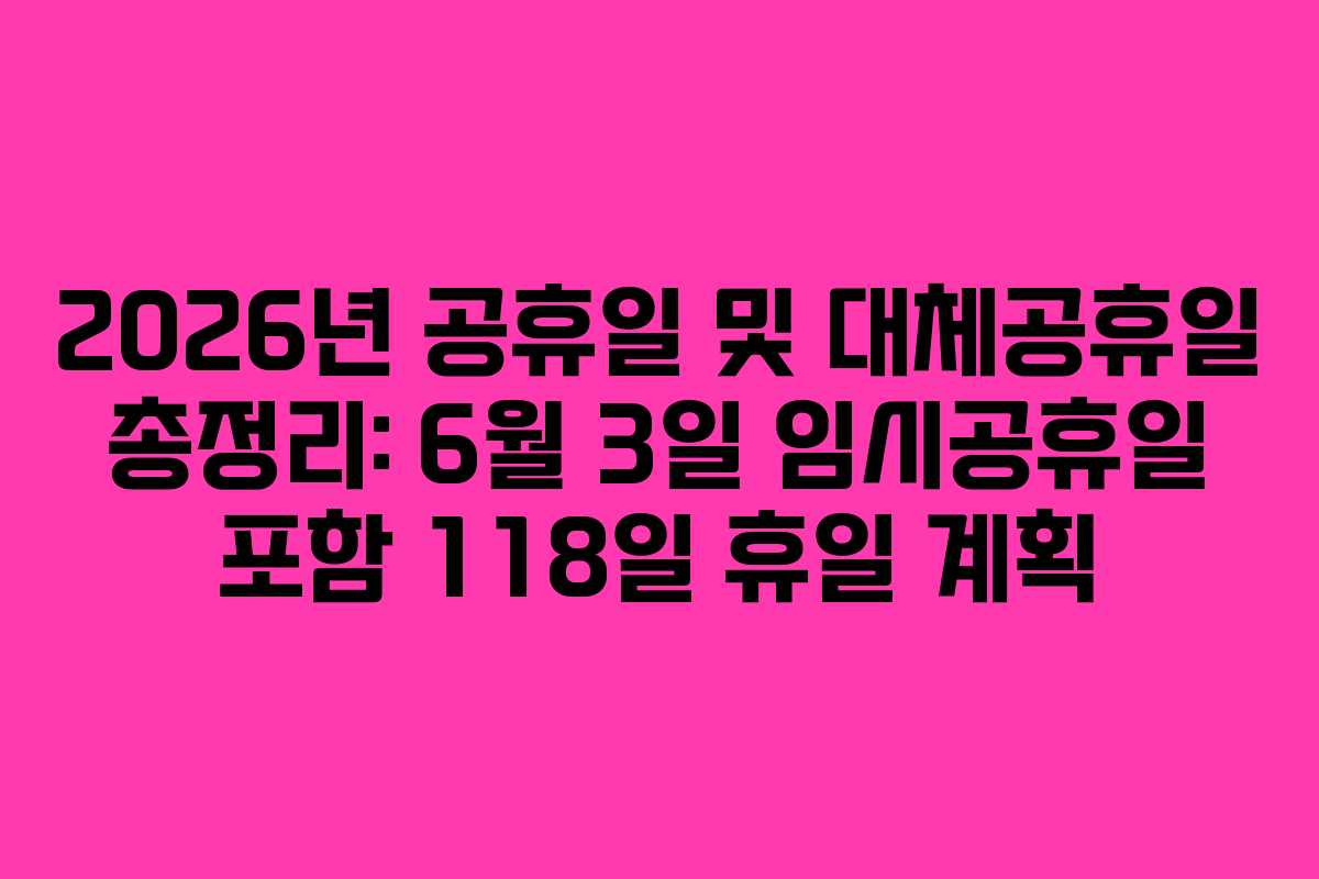 2026년 공휴일 및 대체공휴일 총정리: 6월 3일 임시공휴일 포함 118일 휴일 계획