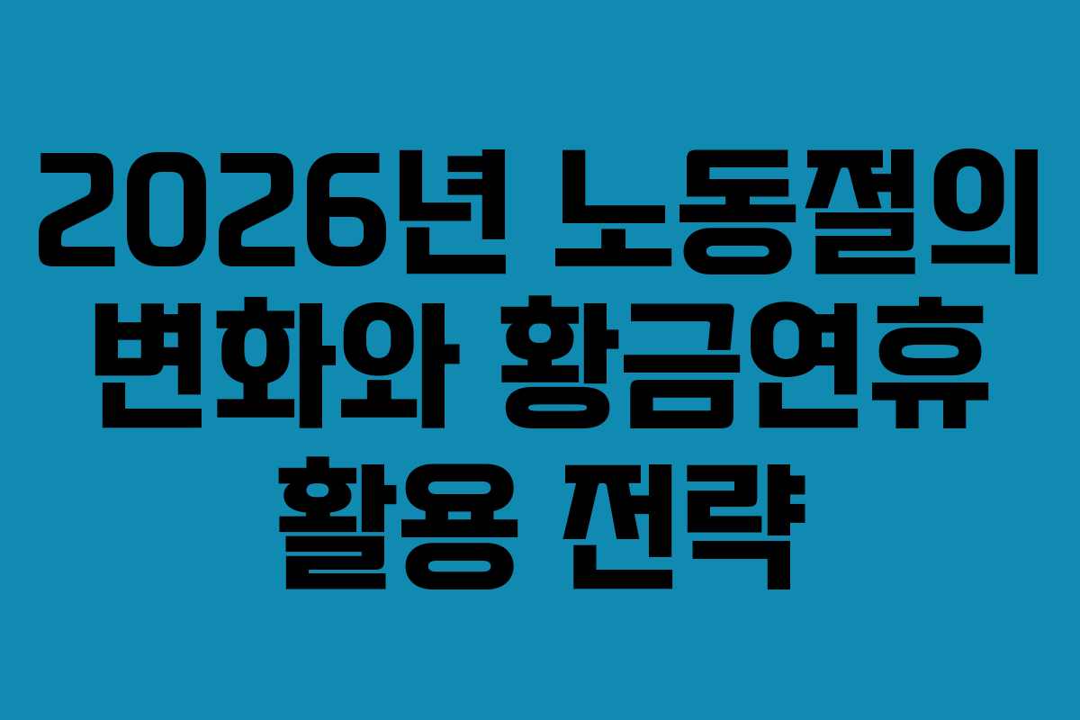 2026년 노동절의 변화와 황금연휴 활용 전략