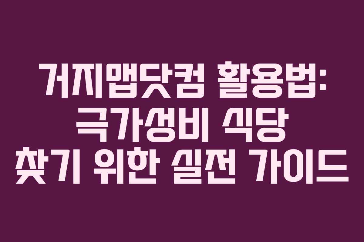 거지맵닷컴 활용법: 극가성비 식당 찾기 위한 실전 가이드