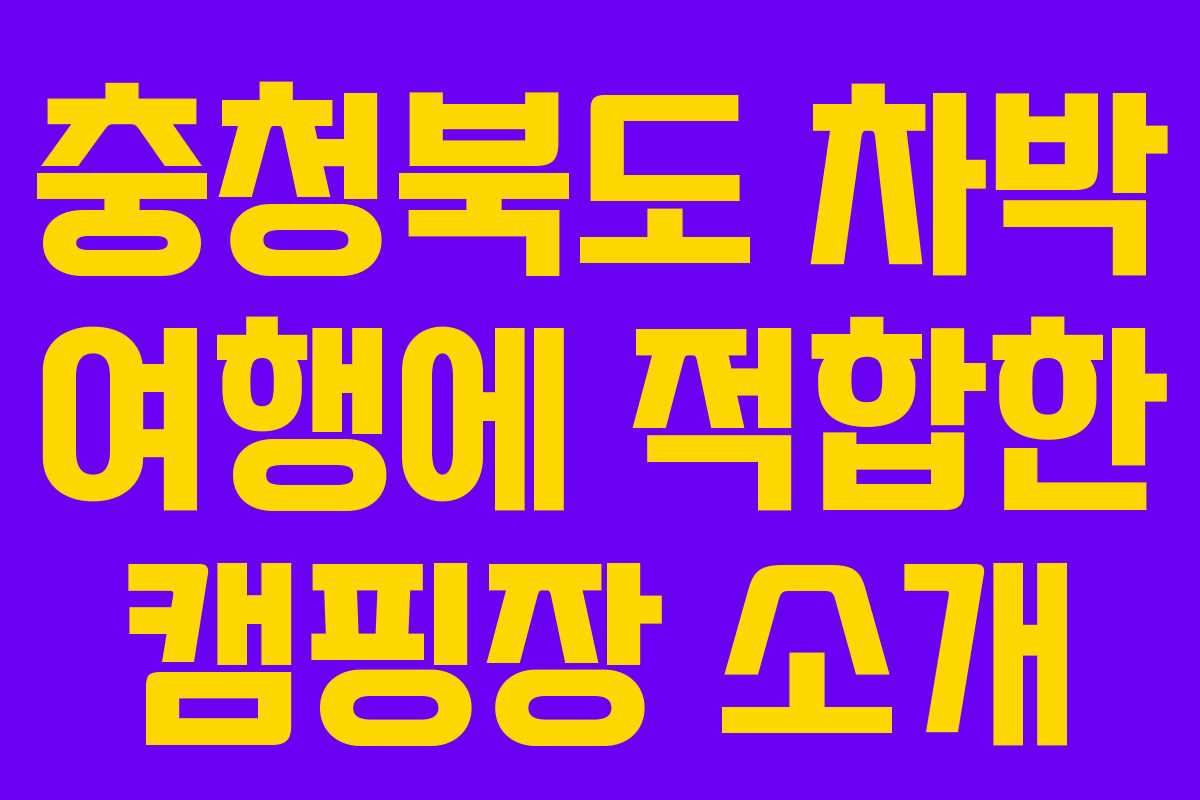 충청북도 차박 여행에 적합한 캠핑장 소개