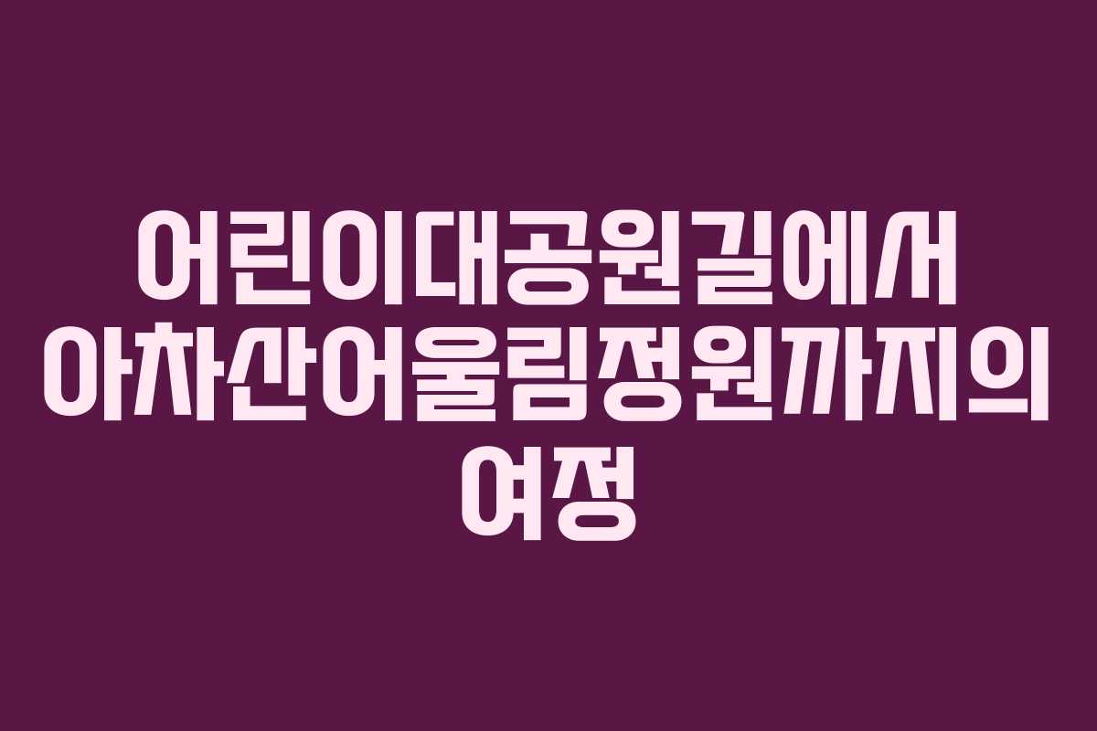 어린이대공원길에서 아차산어울림정원까지의 여정