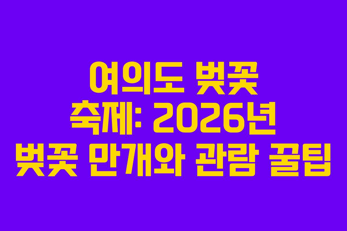 여의도 벚꽃 축제: 2026년 벚꽃 만개와 관람 꿀팁