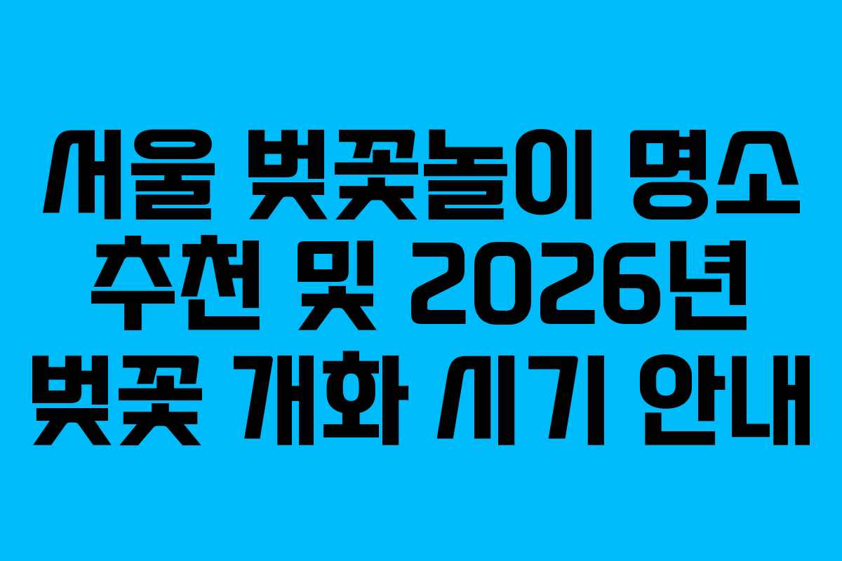 서울 벚꽃놀이 명소 추천 및 2026년 벚꽃 개화 시기 안내