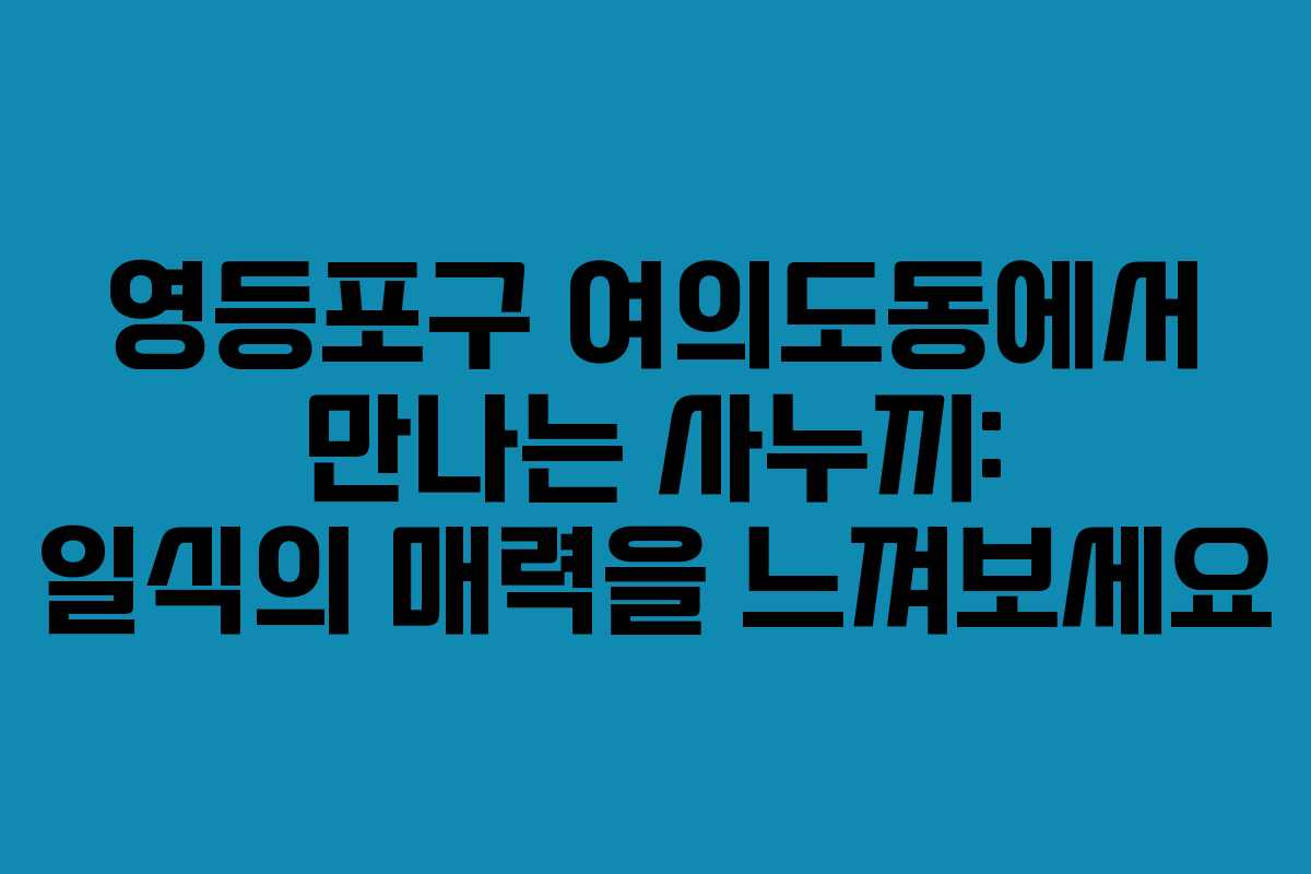 영등포구 여의도동에서 만나는 사누끼: 일식의 매력을 느껴보세요