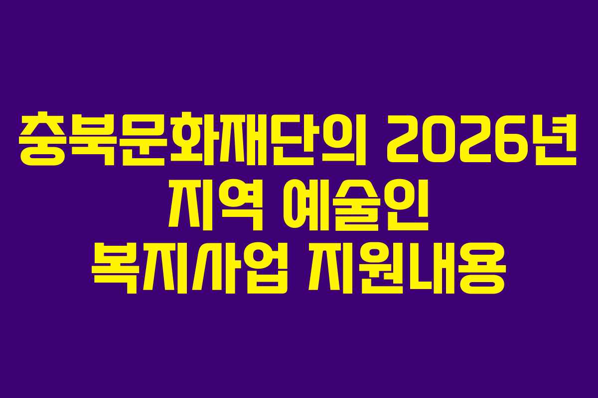 충북문화재단의 2026년 지역 예술인 복지사업 지원내용