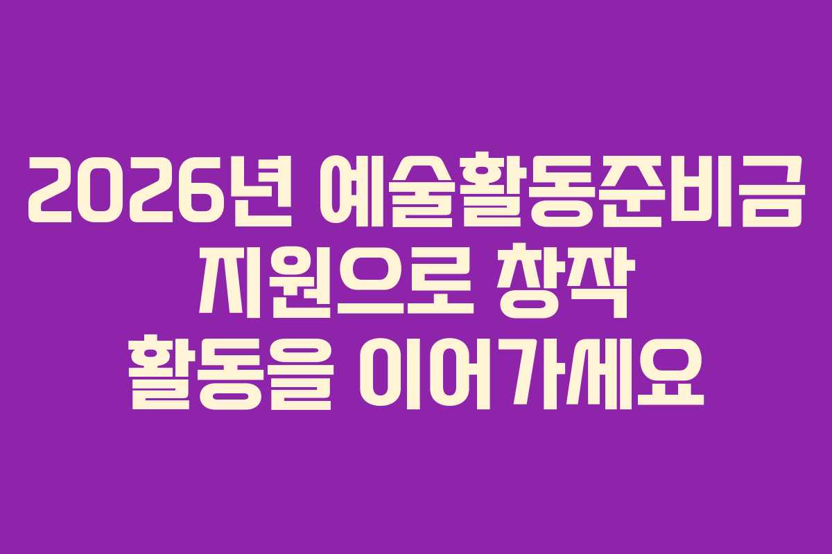 2026년 예술활동준비금 지원으로 창작 활동을 이어가세요