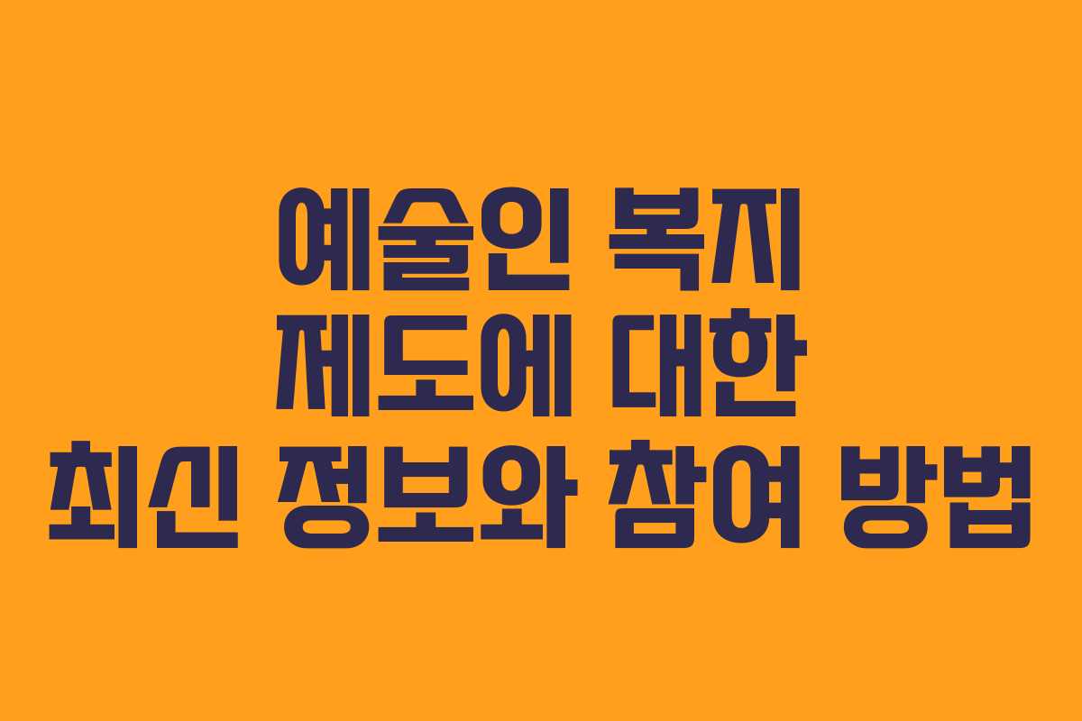 예술인 복지 제도에 대한 최신 정보와 참여 방법