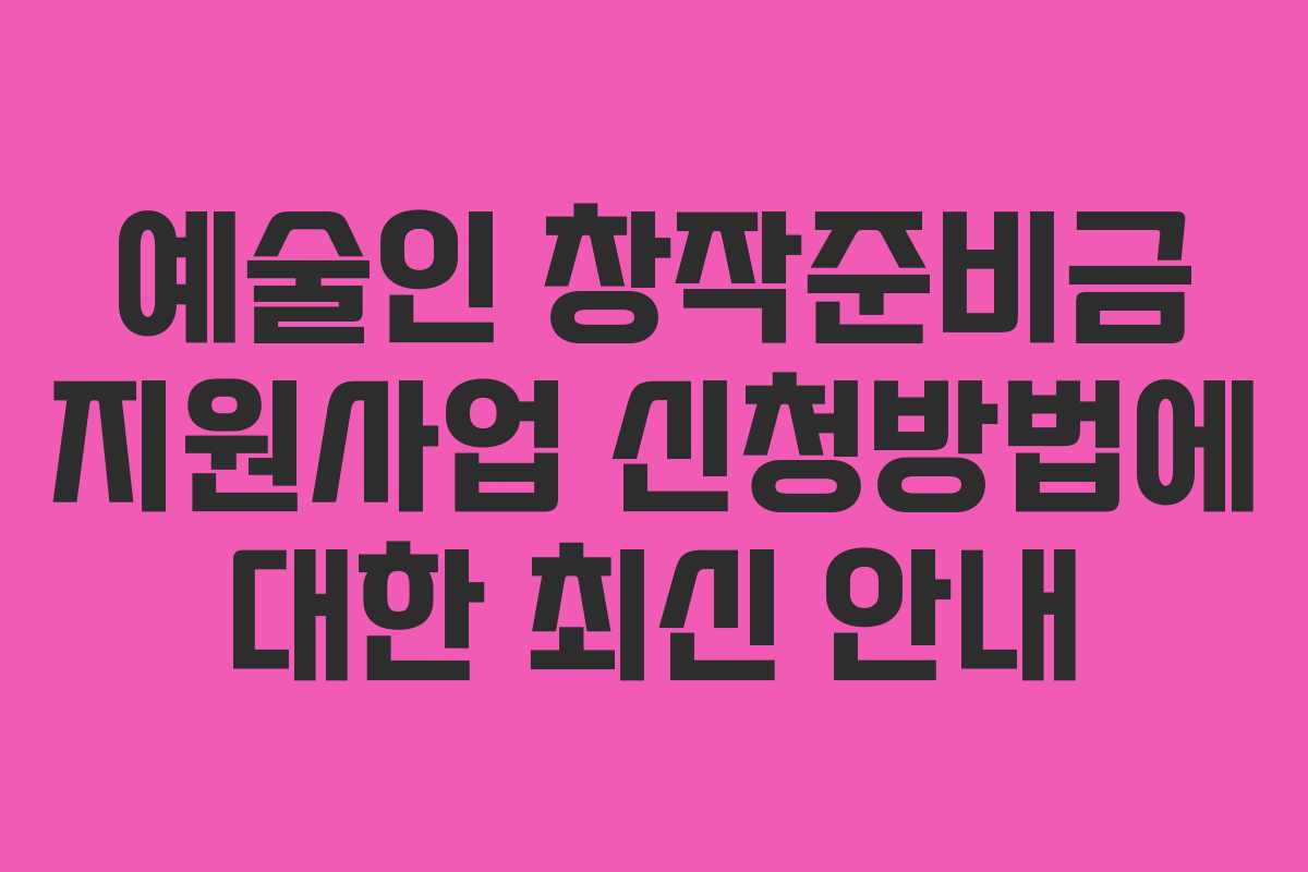 예술인 창작준비금 지원사업 신청방법에 대한 최신 안내