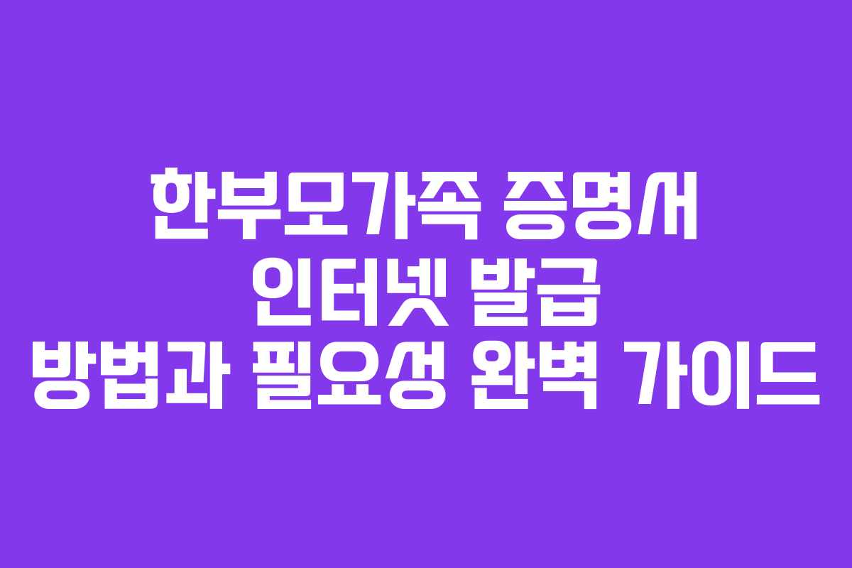 한부모가족 증명서 인터넷 발급 방법과 필요성 완벽 가이드