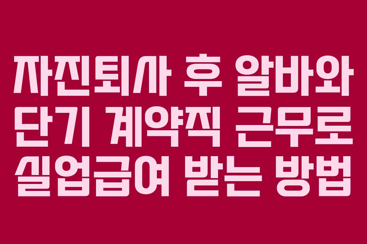 자진퇴사 후 알바와 단기 계약직 근무로 실업급여 받는 방법