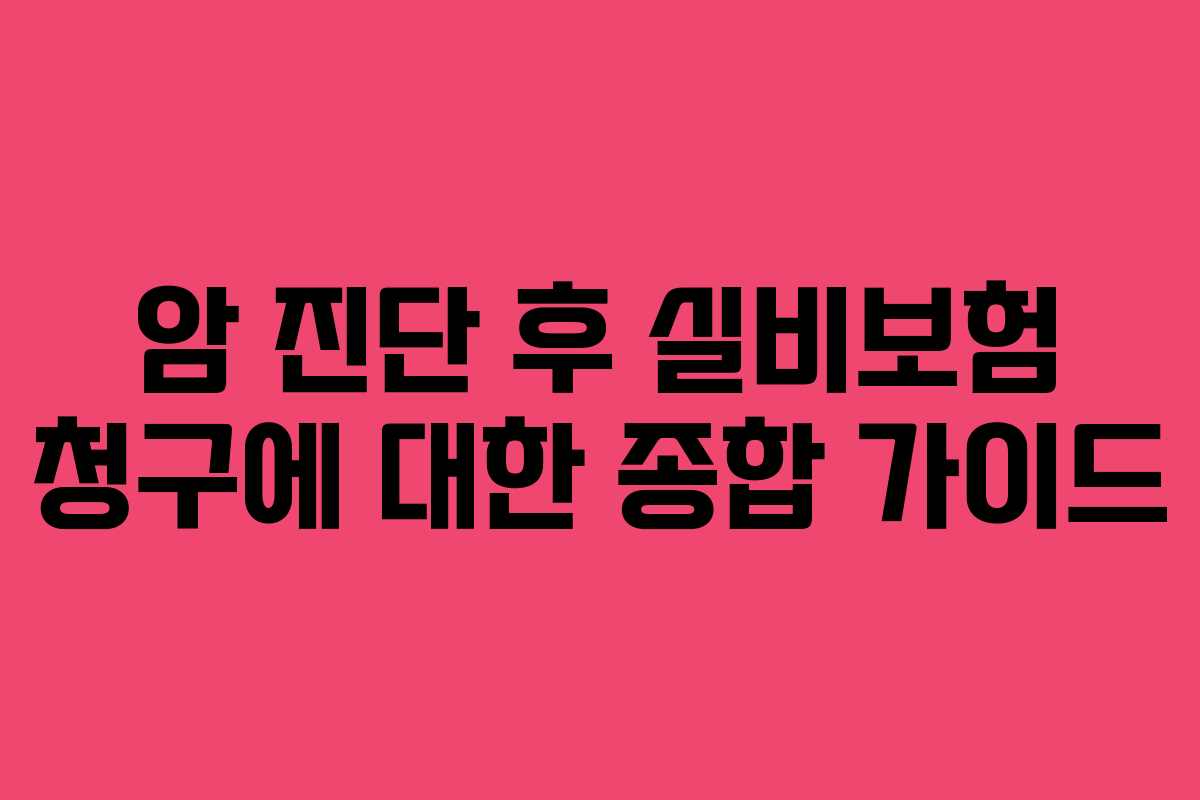 암 진단 후 실비보험 청구에 대한 종합 가이드