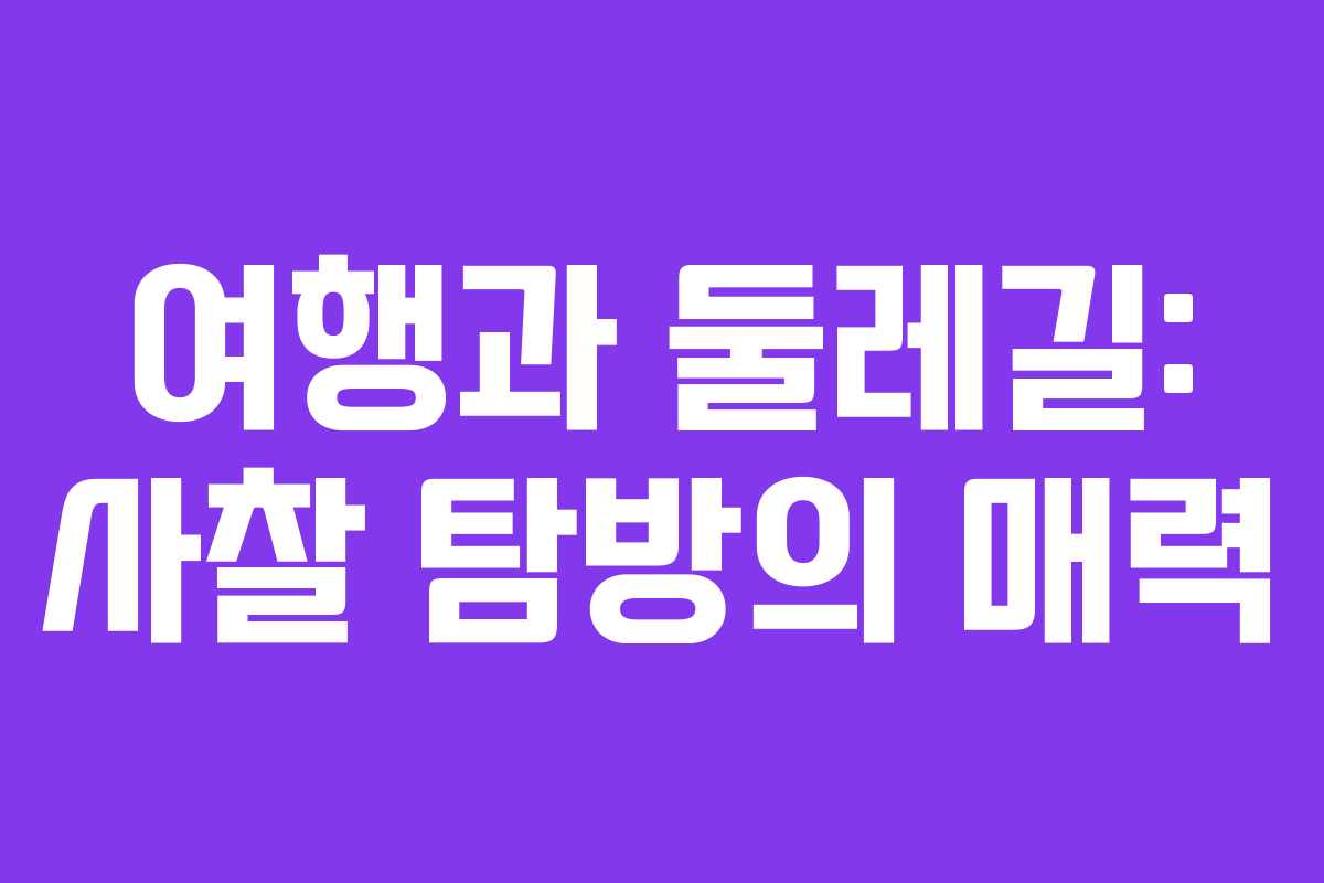 여행과 둘레길: 사찰 탐방의 매력
