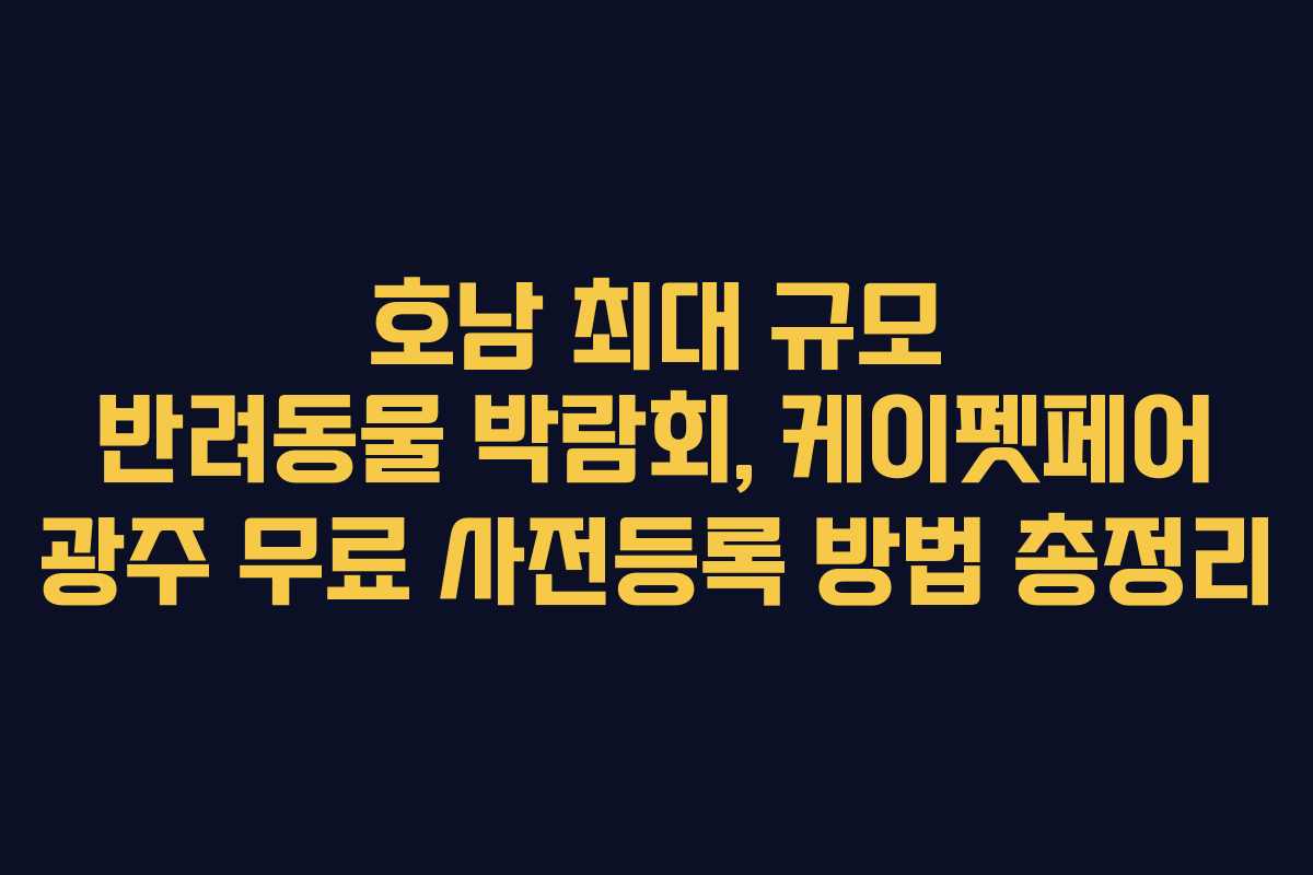 호남 최대 규모 반려동물 박람회, 케이펫페어 광주 무료 사전등록 방법 총정리