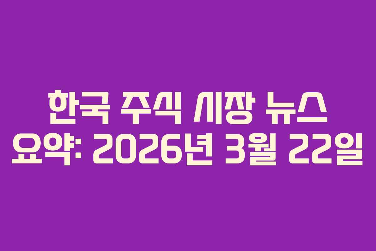 한국 주식 시장 뉴스 요약: 2026년 3월 22일