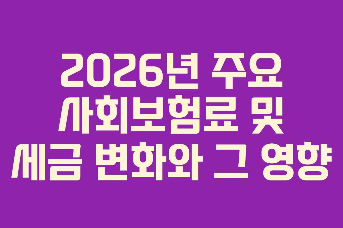 2026년 주요 사회보험료 및 세금 변화와 그 영향