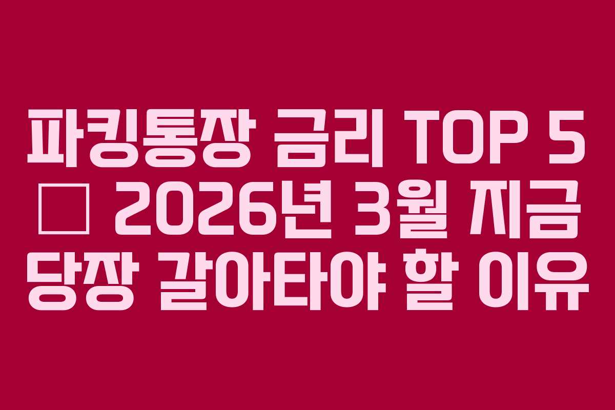 파킹통장 금리 TOP 5 — 2026년 3월 지금 당장 갈아타야 할 이유