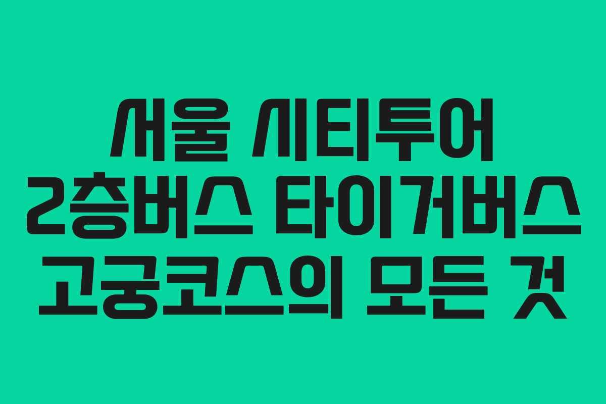 서울 시티투어 2층버스 타이거버스 고궁코스의 모든 것