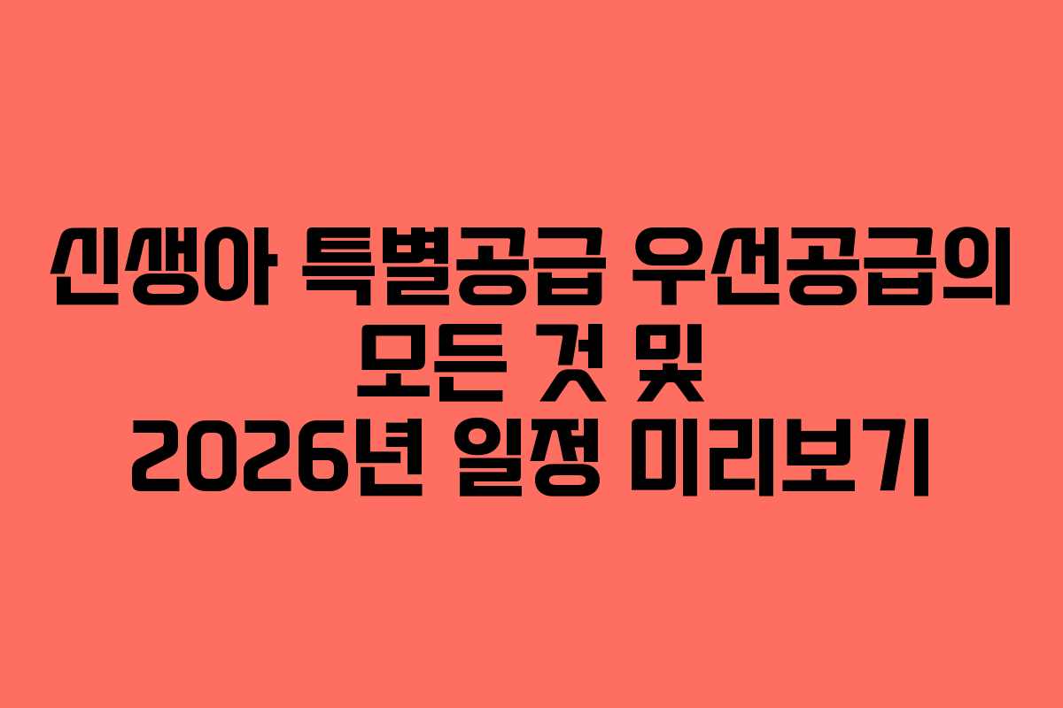 신생아 특별공급 우선공급의 모든 것 및 2026년 일정 미리보기