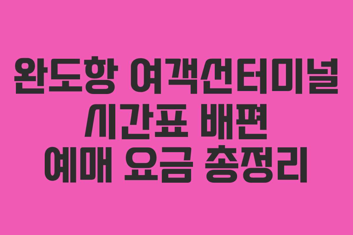 완도항 여객선터미널 시간표 배편 예매 요금 총정리